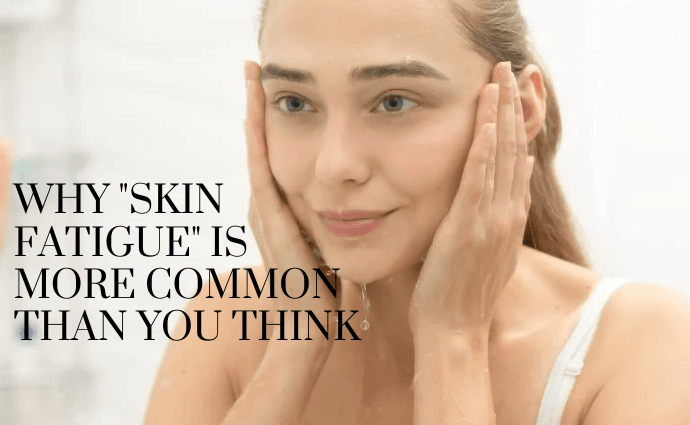 Why Skin Fatigue Is More Common Than You Think image