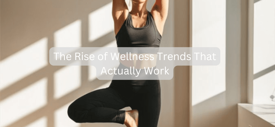 The Rise of Wellness Trends That Actually Work image