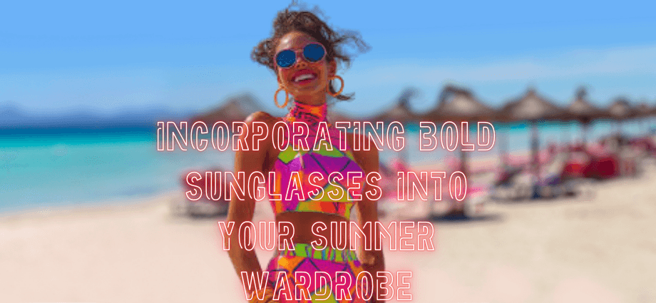 Incorporating Bold Sunglasses into Your Summer Wardrobe image