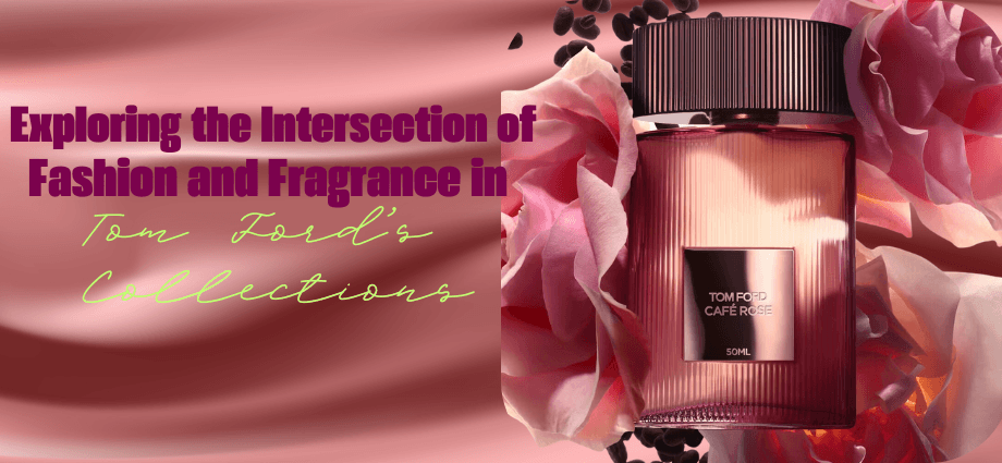exploring the intersection of fashion anf Fragrance in Tom Ford's Collections-image